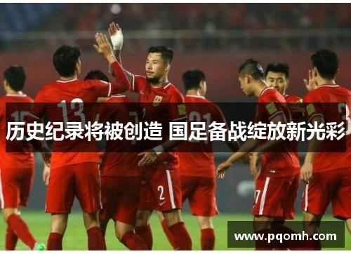 历史纪录将被创造 国足备战绽放新光彩