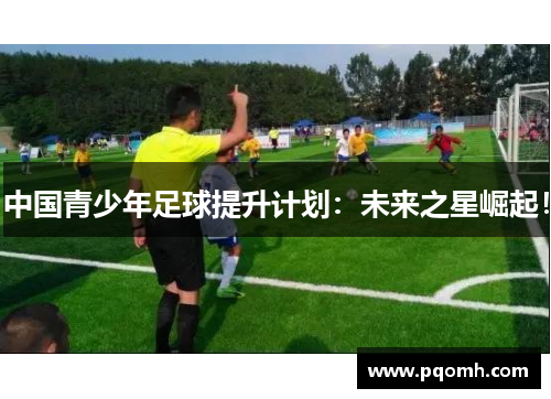 中国青少年足球提升计划：未来之星崛起！