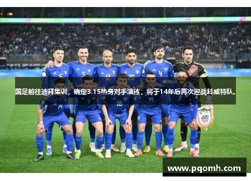 国足前往迪拜集训，确定3.15热身对手演练，将于14年后再次迎战科威特队。
