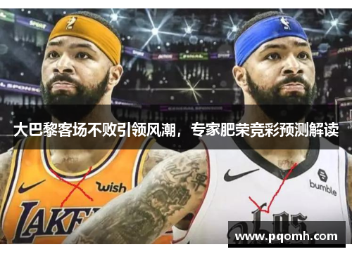大巴黎客场不败引领风潮，专家肥荣竞彩预测解读