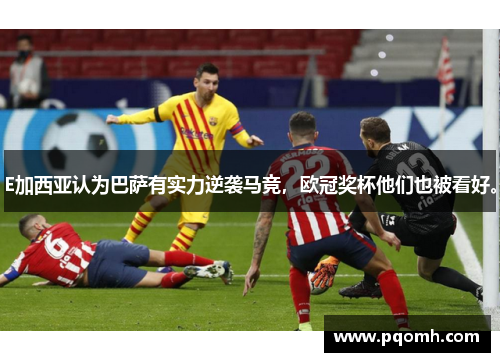 E加西亚认为巴萨有实力逆袭马竞，欧冠奖杯他们也被看好。